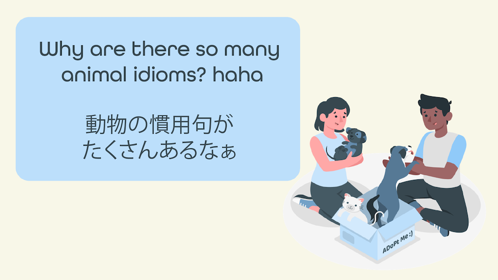 Why are there so many animal idioms? 　動物の慣用句がたくさんあるなぁ